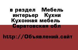  в раздел : Мебель, интерьер » Кухни. Кухонная мебель . Саратовская обл.